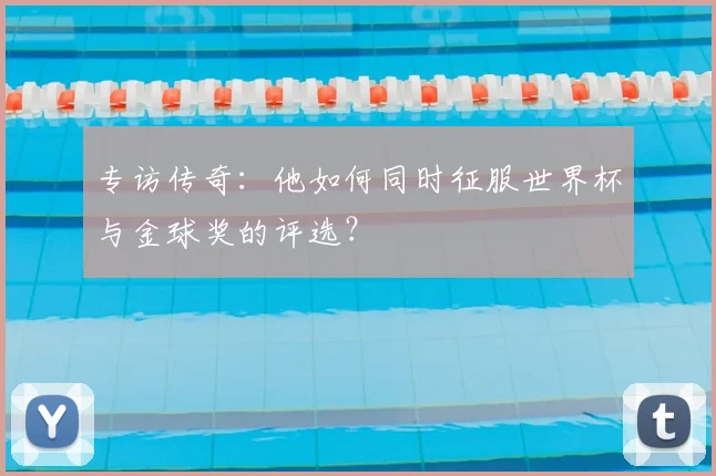 专访传奇:他如何同时征服世界杯与金球奖的评选?