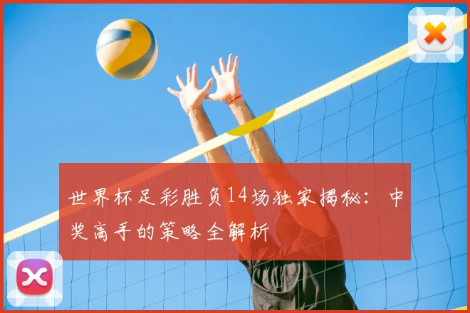世界杯足彩胜负14场独家揭秘：中奖高手的策略全解析