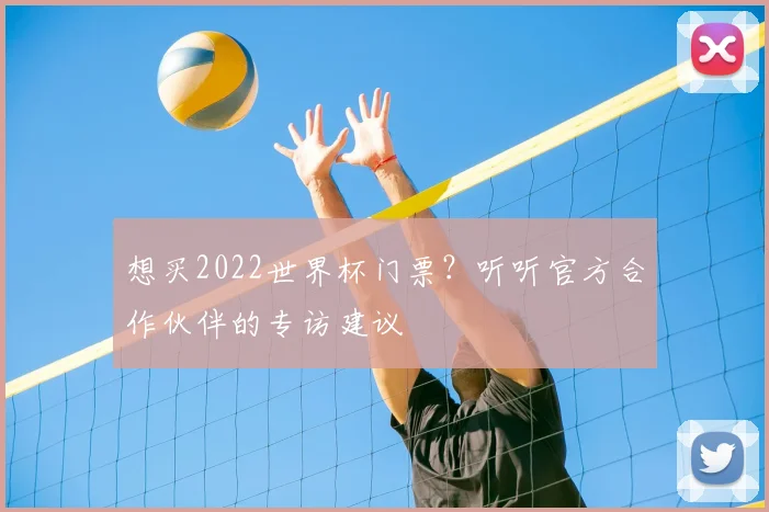 想买2022世界杯门票？听听官方合作伙伴的专访建议