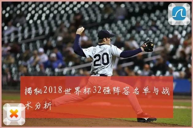 揭秘2018世界杯32强阵容名单与战术分析