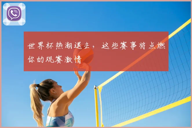 世界杯热潮退去,这些赛事将点燃你的观赛激情