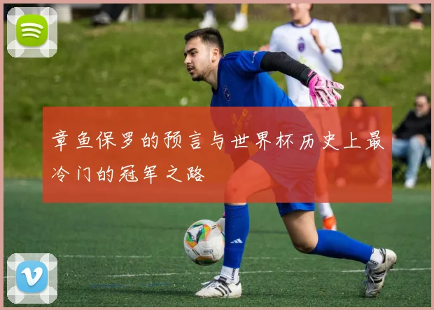 章鱼保罗的预言与世界杯历史上最冷门的冠军之路