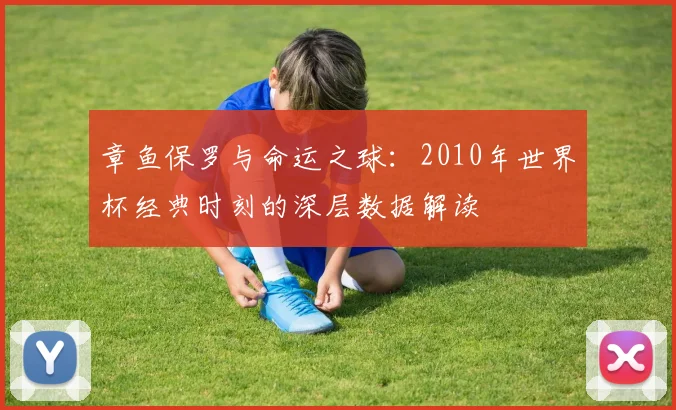 章鱼保罗与命运之球：2010年世界杯经典时刻的深层数据解读