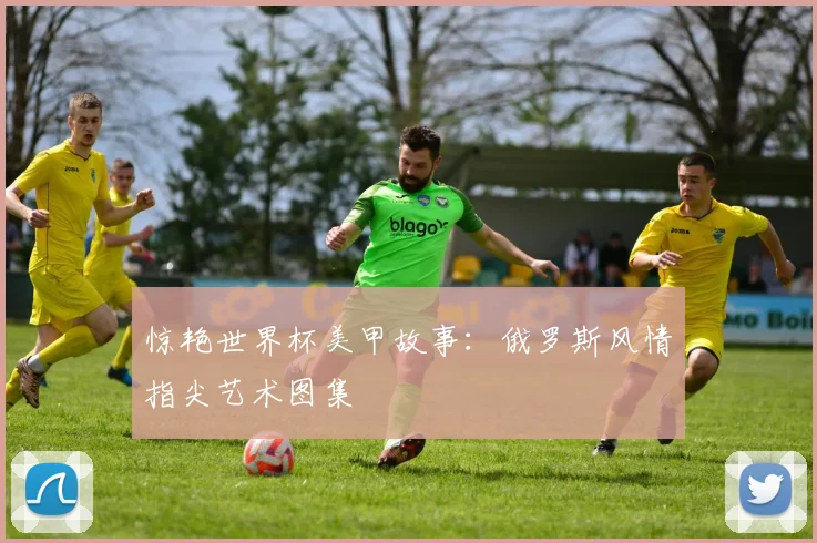 惊艳世界杯美甲故事：俄罗斯风情指尖艺术图集