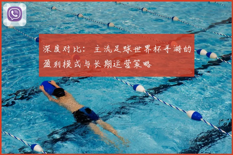 深度对比:主流足球世界杯手游的盈利模式与长期运营策略
