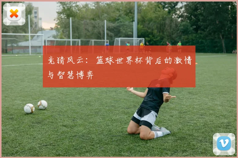 竞猜风云：篮球世界杯背后的激情与智慧博弈