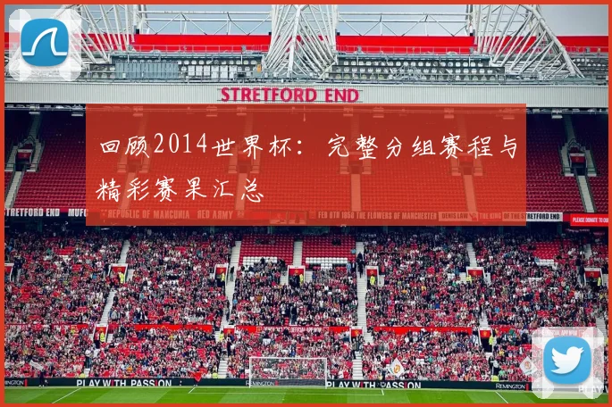 回顾2014世界杯:完整分组赛程与精彩赛果汇总