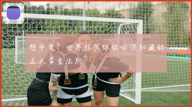想中奖？世界杯买球你必须知道的五大黄金法则