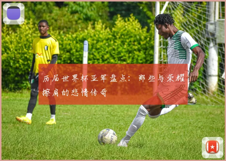 历届世界杯亚军盘点：那些与荣耀擦肩的悲情传奇